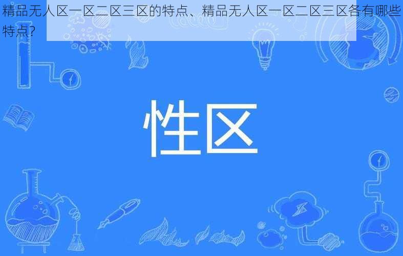 精品无人区一区二区三区的特点、精品无人区一区二区三区各有哪些特点？