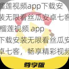 榴莲视频app下载安装无限看丝瓜安卓七客 榴莲视频 app 下载安装无限看丝瓜安卓七客，畅享精彩视频