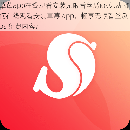 草莓app在线观看安装无限看丝瓜ios免费 如何在线观看安装草莓 app，畅享无限看丝瓜 ios 免费内容？