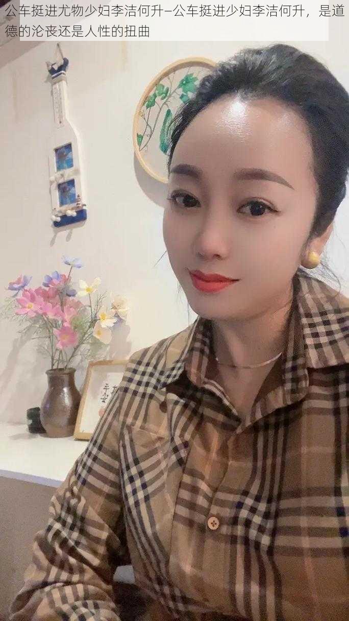 公车挺进尤物少妇李洁何升—公车挺进少妇李洁何升，是道德的沦丧还是人性的扭曲