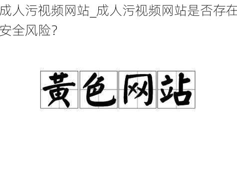 成人污视频网站_成人污视频网站是否存在安全风险？