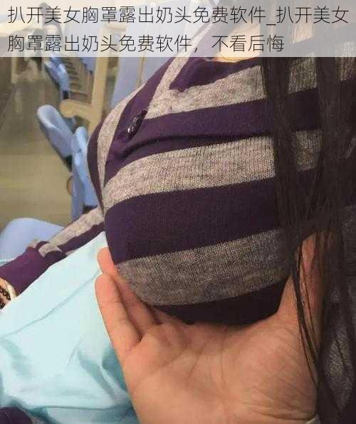 扒开美女胸罩露出奶头免费软件_扒开美女胸罩露出奶头免费软件，不看后悔