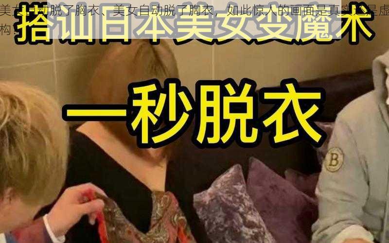 美女自动脱了胸衣、美女自动脱了胸衣，如此惊人的画面是真实还是虚构？