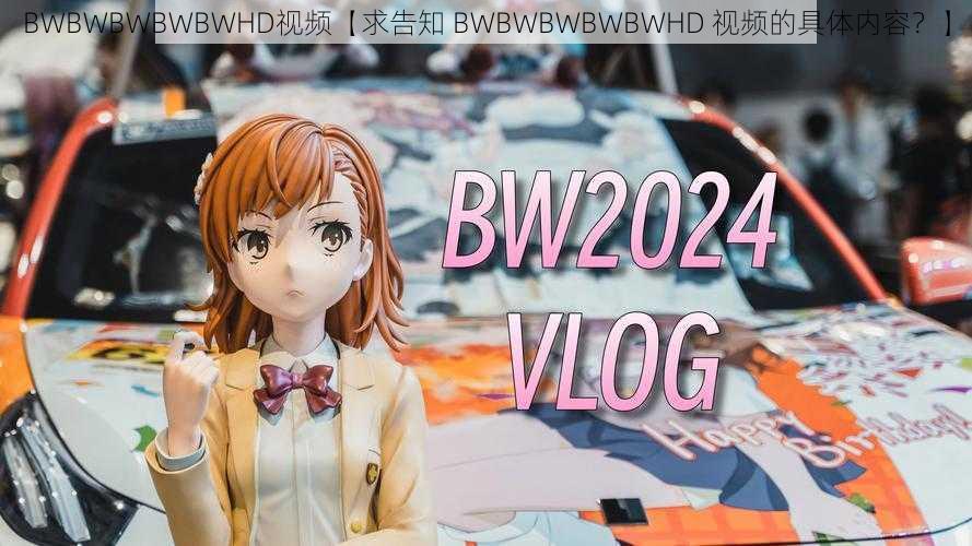 BWBWBWBWBWHD视频【求告知 BWBWBWBWBWHD 视频的具体内容？】