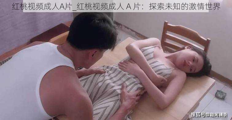 红桃视频成人A片_红桃视频成人 A 片：探索未知的激情世界