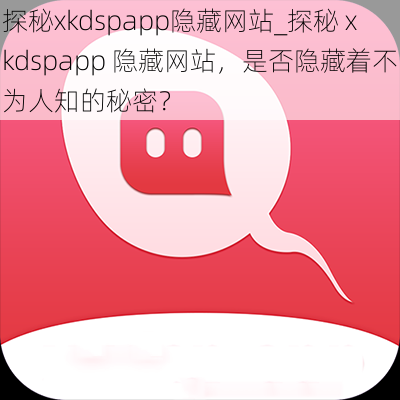 探秘xkdspapp隐藏网站_探秘 xkdspapp 隐藏网站，是否隐藏着不为人知的秘密？