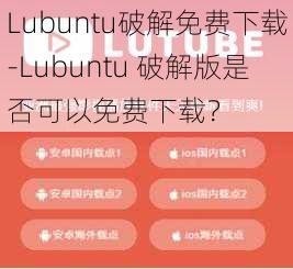 Lubuntu破解免费下载-Lubuntu 破解版是否可以免费下载？