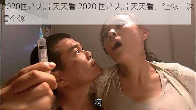 2020国产大片天天看 2020 国产大片天天看，让你一次看个够