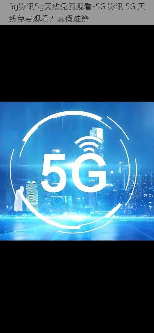 5g影讯5g天线免费观看-5G 影讯 5G 天线免费观看？真假难辨