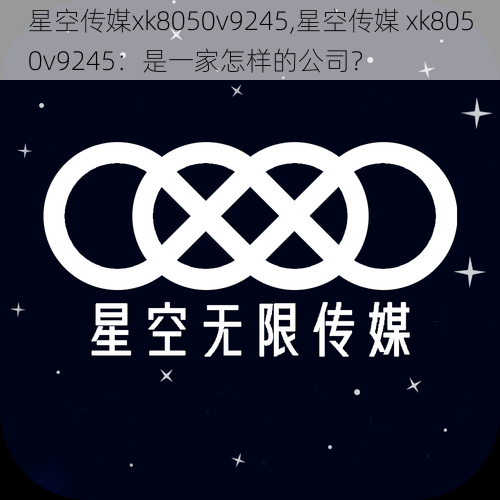 星空传媒xk8050v9245,星空传媒 xk8050v9245：是一家怎样的公司？