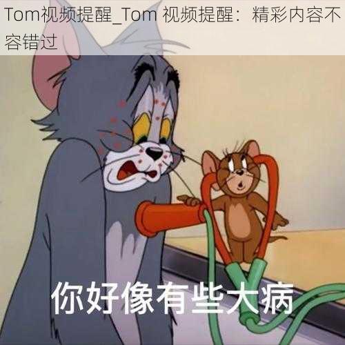 Tom视频提醒_Tom 视频提醒：精彩内容不容错过