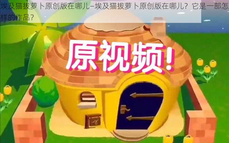 埃及猫拔萝卜原创版在哪儿—埃及猫拔萝卜原创版在哪儿？它是一部怎样的作品？