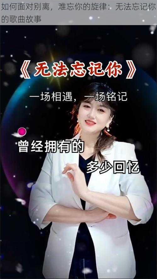 如何面对别离，难忘你的旋律：无法忘记你的歌曲故事