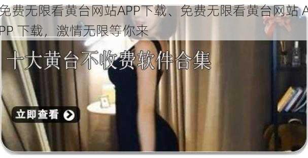 免费无限看黄台网站APP下载、免费无限看黄台网站 APP 下载，激情无限等你来