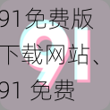 91免费版下载网站、91 免费版下载网站是否安全可靠？