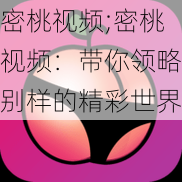 密桃视频;密桃视频：带你领略别样的精彩世界