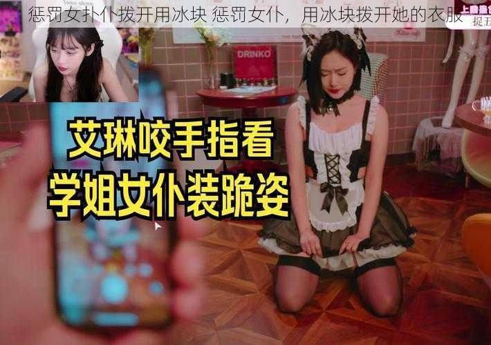 惩罚女扑仆拨开用冰块 惩罚女仆，用冰块拨开她的衣服