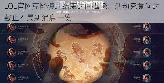 LOL官网克隆模式结束时间揭晓：活动究竟何时截止？最新消息一览