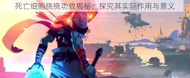 死亡细胞挠挠功效揭秘：探究其实际作用与意义