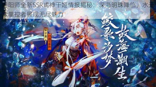 阴阳师全新SSR式神千姬情报揭秘：深海明珠降临，水元素掌控者展现无尽魅力